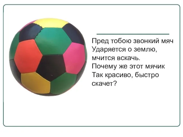 Пред тобою звонкий мяч Ударяется о землю, мчится вскачь. Почему же этот