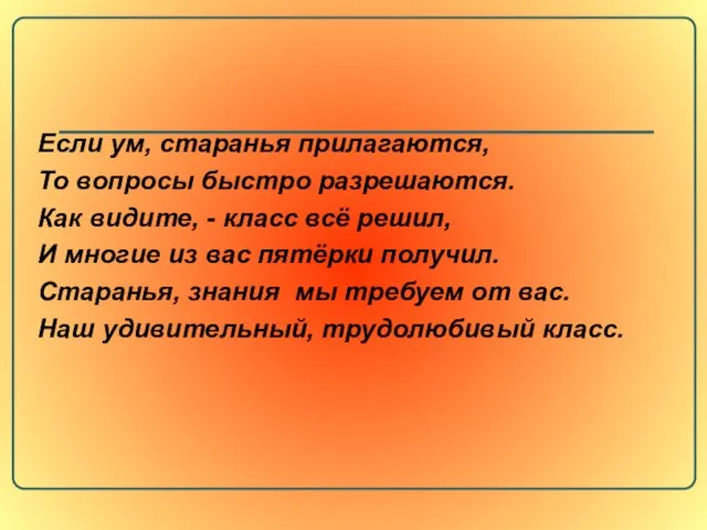 Если ум, старанья прилагаются, То вопросы быстро разрешаются. Как видите, - класс