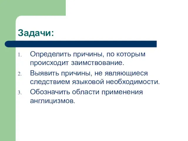 Задачи: Определить причины, по которым происходит заимствование. Выявить причины, не являющиеся следствием