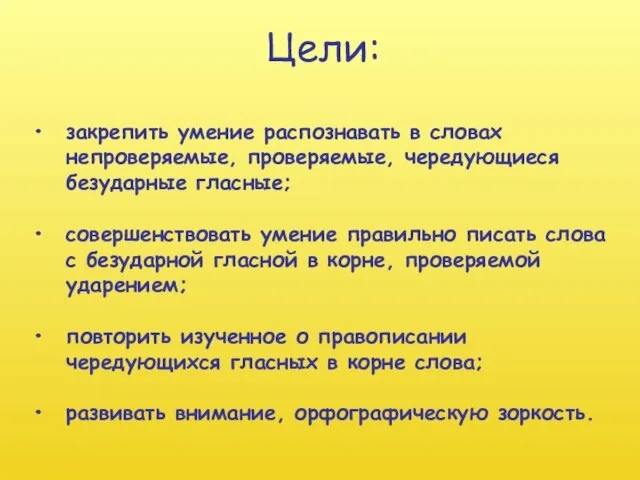 Цели: закрепить умение распознавать в словах непроверяемые, проверяемые, чередующиеся безударные гласные; совершенствовать