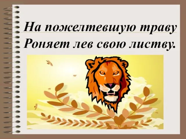 На пожелтевшую траву Роняет лев свою листву.