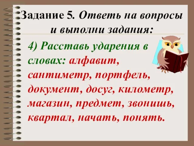 Задание 5. Ответь на вопросы и выполни задания: 4) Расставь ударения в