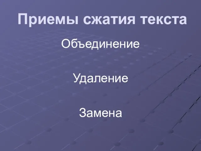 Приемы сжатия текста Объединение Удаление Замена