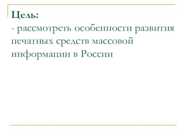 Цель: - рассмотреть особенности развития печатных средств массовой информации в России