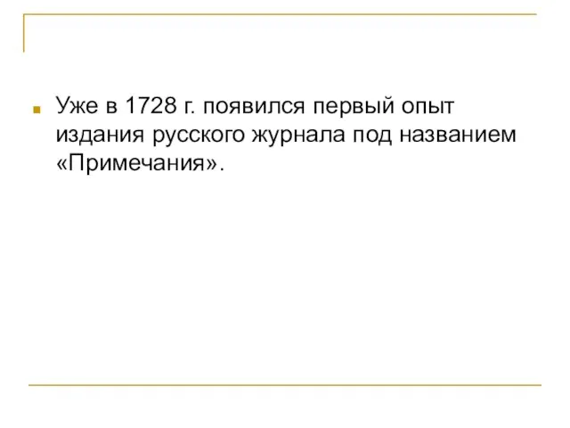 Уже в 1728 г. появился первый опыт издания русского журнала под названием «Примечания».