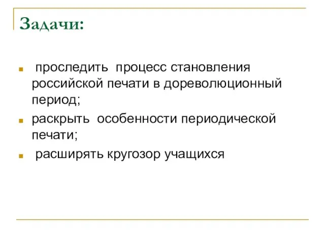 Задачи: проследить процесс становления российской печати в дореволюционный период; раскрыть особенности периодической печати; расширять кругозор учащихся