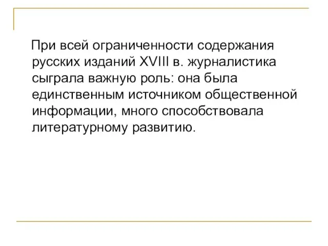 При всей ограниченности содержания русских изданий XVIII в. журналистика сыграла важную роль: