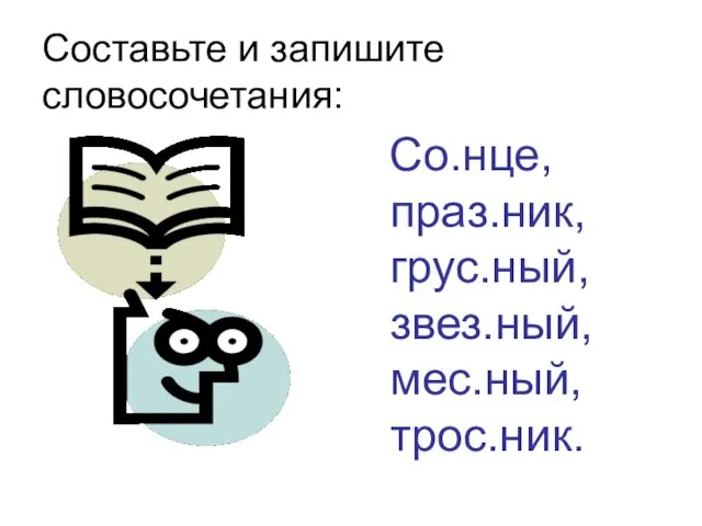 Составьте и запишите словосочетания: Со.нце, праз.ник, грус.ный, звез.ный, мес.ный, трос.ник.