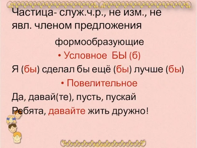 Частица- служ.ч.р., не изм., не явл. членом предложения формообразующие Условное БЫ (б)