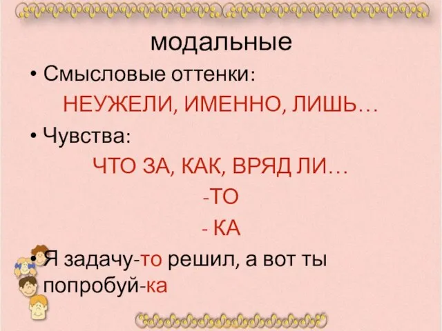 модальные Смысловые оттенки: НЕУЖЕЛИ, ИМЕННО, ЛИШЬ… Чувства: ЧТО ЗА, КАК, ВРЯД ЛИ…