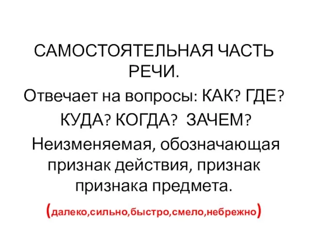 наречие САМОСТОЯТЕЛЬНАЯ ЧАСТЬ РЕЧИ. Отвечает на вопросы: КАК? ГДЕ? КУДА? КОГДА? ЗАЧЕМ?