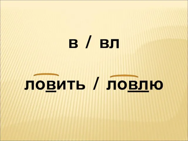 в / вл ловить / ловлю