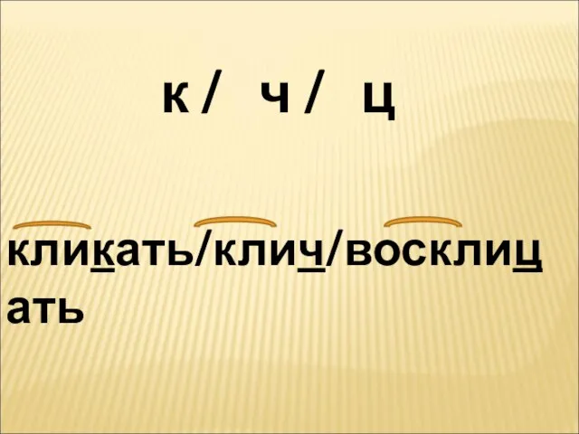 к / ч / ц кликать/клич/восклицать