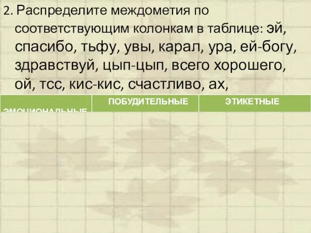 2. Распределите междометия по соответствующим колонкам в таблице: эй, спасибо, тьфу, увы,