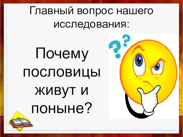 Главный вопрос нашего исследования: Почему пословицы живут и поныне?