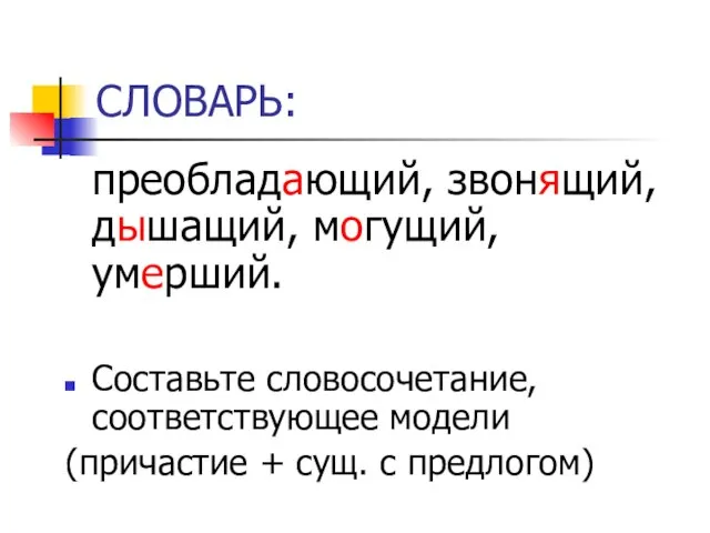 СЛОВАРЬ: преобладающий, звонящий, дышащий, могущий, умерший. Составьте словосочетание, соответствующее модели (причастие + сущ. с предлогом)