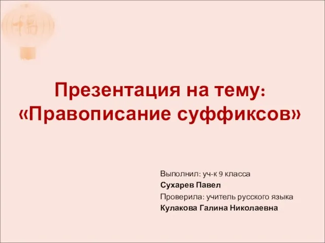 Презентация на тему: «Правописание суффиксов» Выполнил: уч-к 9 класса Сухарев Павел Проверила: