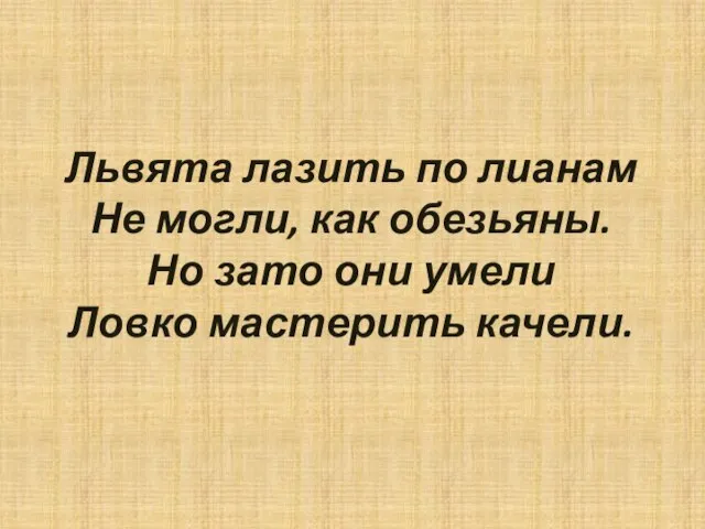 Львята лазить по лианам Не могли, как обезьяны. Но зато они умели Ловко мастерить качели.