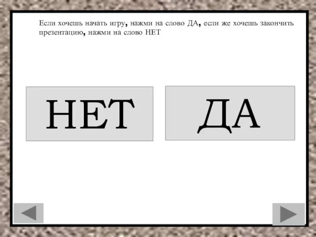 Если хочешь начать игру, нажми на слово ДА, если же хочешь закончить