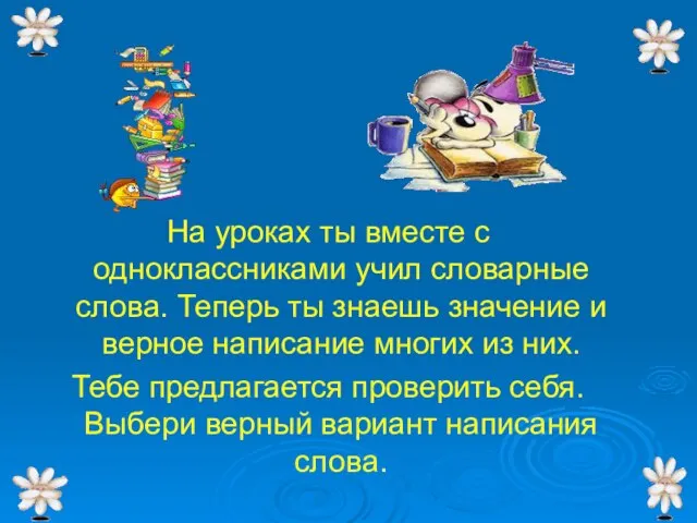 На уроках ты вместе с одноклассниками учил словарные слова. Теперь ты знаешь