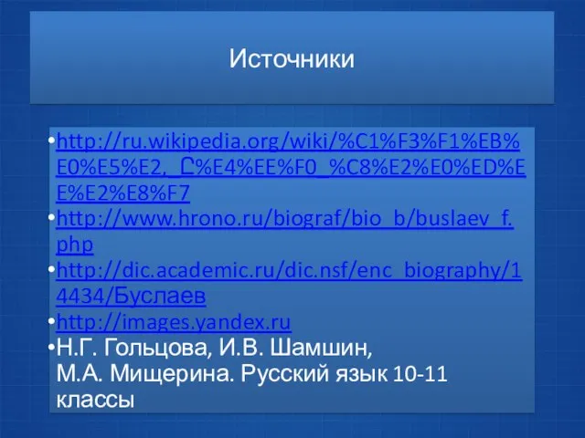 Источники http://ru.wikipedia.org/wiki/%C1%F3%F1%EB%E0%E5%E2,_Ը%E4%EE%F0_%C8%E2%E0%ED%EE%E2%E8%F7 http://www.hrono.ru/biograf/bio_b/buslaev_f.php http://dic.academic.ru/dic.nsf/enc_biography/14434/Буслаев http://images.yandex.ru Н.Г. Гольцова, И.В. Шамшин, М.А. Мищерина. Русский язык 10-11 классы