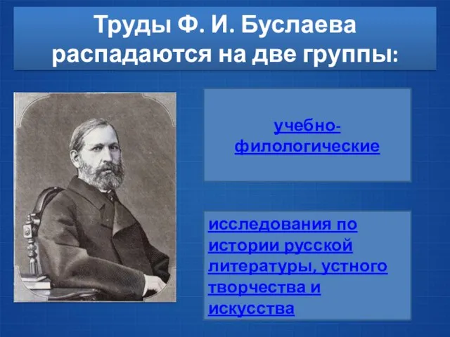 Труды Ф. И. Буслаева распадаются на две группы: учебно-филологические исследования по истории