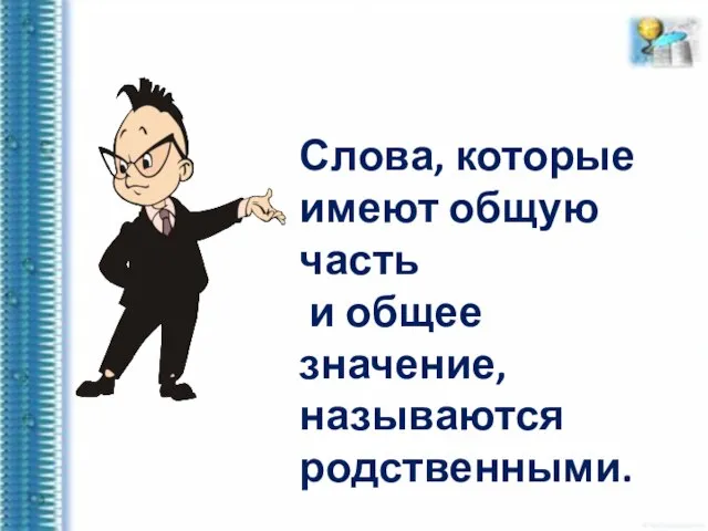 Слова, которые имеют общую часть и общее значение, называются родственными.