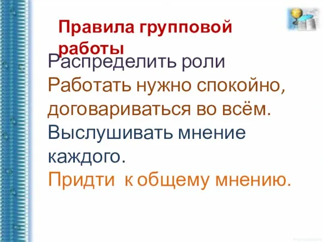 Правила групповой работы Распределить роли Работать нужно спокойно, договариваться во всём. Выслушивать