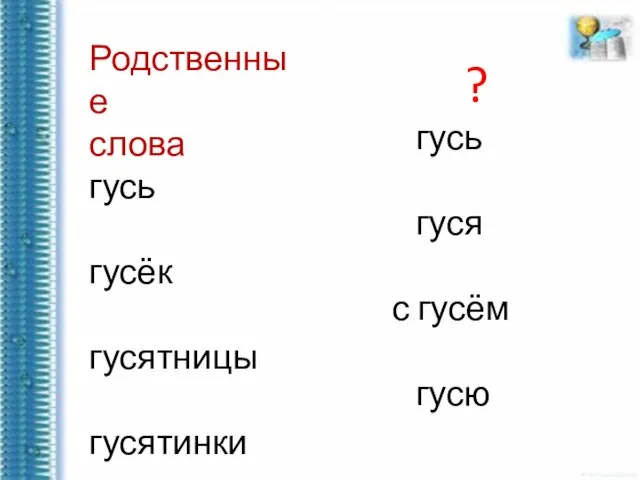 Родственные слова гусь гусёк гусятницы гусятинки ? гусь гуся с гусём гусю