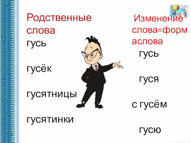 Родственные слова гусь гусёк гусятницы гусятинки Изменение слова=формаслова гусь гуся с гусём гусю