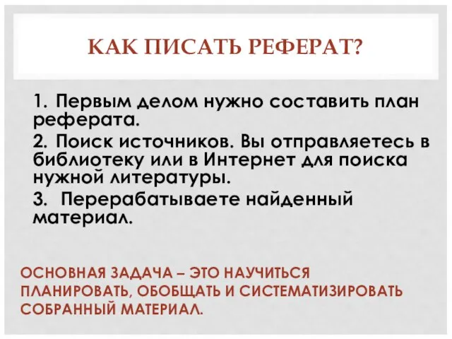 КАК ПИСАТЬ РЕФЕРАТ? ОСНОВНАЯ ЗАДАЧА – ЭТО НАУЧИТЬСЯ ПЛАНИРОВАТЬ, ОБОБЩАТЬ И СИСТЕМАТИЗИРОВАТЬ