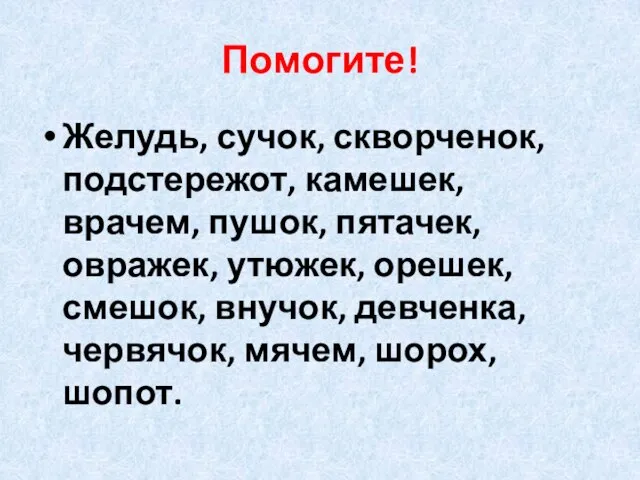 Помогите! Желудь, сучок, скворченок, подстережот, камешек, врачем, пушок, пятачек, овражек, утюжек, орешек,