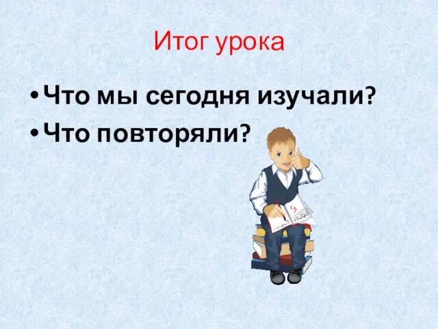 Итог урока Что мы сегодня изучали? Что повторяли?