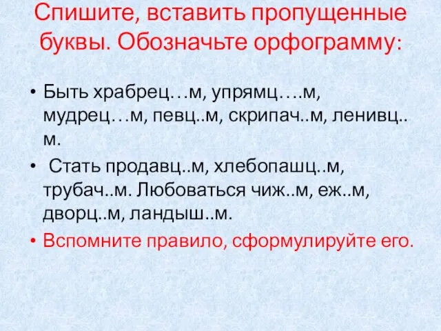 Спишите, вставить пропущенные буквы. Обозначьте орфограмму: Быть храбрец…м, упрямц….м, мудрец…м, певц..м, скрипач..м,