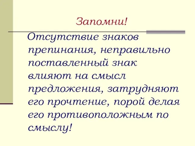 Запомни! Отсутствие знаков препинания, неправильно поставленный знак влияют на смысл предложения, затрудняют