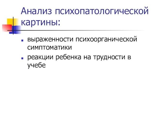 Анализ психопатологической картины: выраженности психоорганической симптоматики реакции ребенка на трудности в учебе