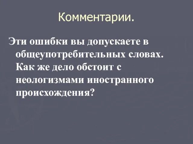 Комментарии. Эти ошибки вы допускаете в общеупотребительных словах. Как же дело обстоит с неологизмами иностранного происхождения?