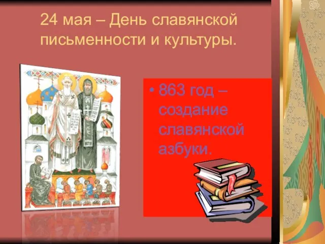 24 мая – День славянской письменности и культуры. 863 год – создание славянской азбуки.