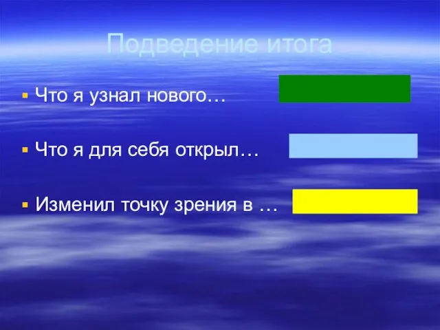 Подведение итога Что я узнал нового… Что я для себя открыл… Изменил точку зрения в …