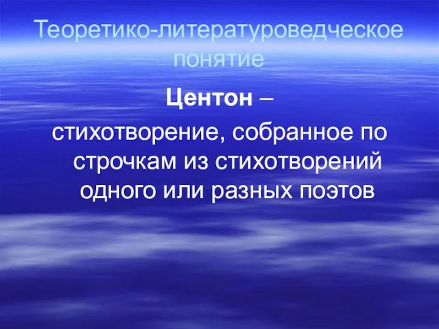 Теоретико-литературоведческое понятие Центон – стихотворение, собранное по строчкам из стихотворений одного или разных поэтов