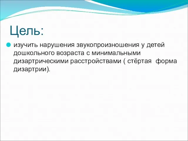 Цель: изучить нарушения звукопроизношения у детей дошкольного возраста с минимальными дизартрическими расстройствами ( стёртая форма дизартрии).