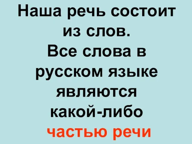 Наша речь состоит из слов. Все слова в русском языке являются какой-либо частью речи