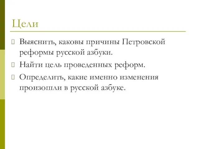 Цели Выяснить, каковы причины Петровской реформы русской азбуки. Найти цель проведенных реформ.