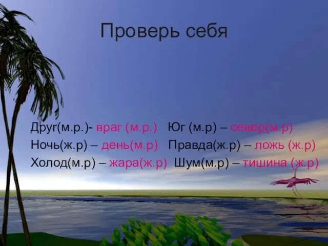 Проверь себя Друг(м.р.)- враг (м.р.) Юг (м.р) – север(м.р) Ночь(ж.р) – день(м.р)