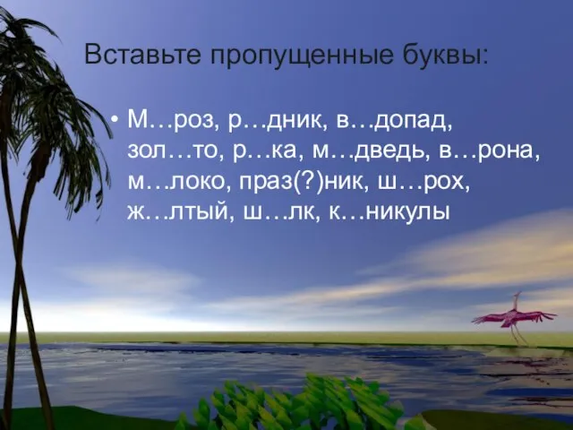 Вставьте пропущенные буквы: М…роз, р…дник, в…допад, зол…то, р…ка, м…дведь, в…рона, м…локо, праз(?)ник, ш…рох, ж…лтый, ш…лк, к…никулы