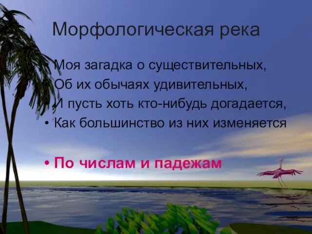 Морфологическая река Моя загадка о существительных, Об их обычаях удивительных, И пусть