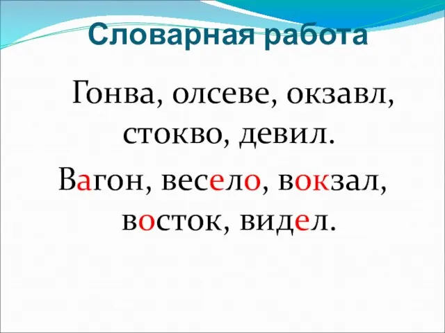 Словарная работа Гонва, олсеве, окзавл, стокво, девил. Вагон, весело, вокзал, восток, видел.