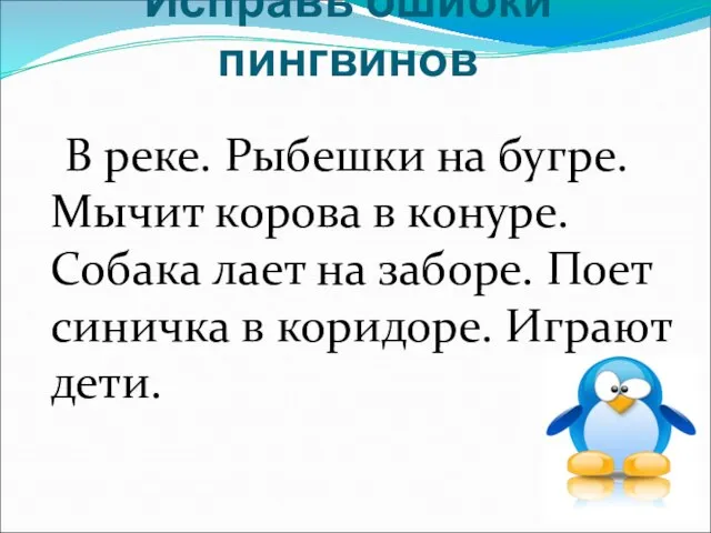 Исправь ошибки пингвинов В реке. Рыбешки на бугре. Мычит корова в конуре.