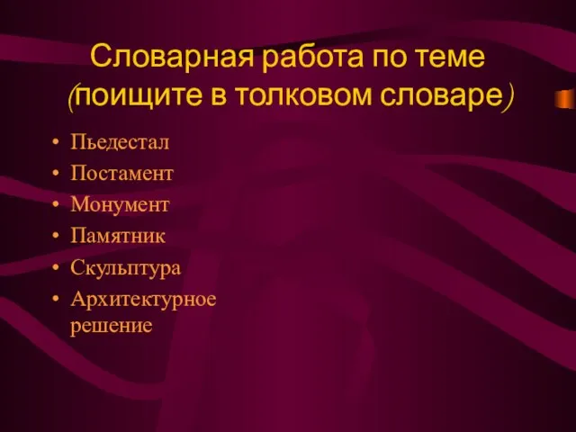 Словарная работа по теме (поищите в толковом словаре) Пьедестал Постамент Монумент Памятник Скульптура Архитектурное решение