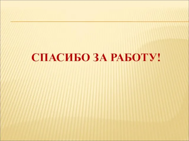 СПАСИБО ЗА РАБОТУ!